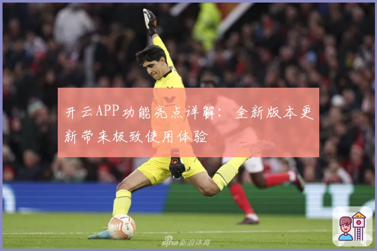 开云APP功能亮点详解:全新版本更新带来极致使用体验