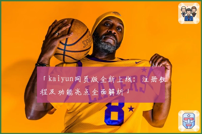 「kaiyun网页版全新上线：注册教程及功能亮点全面解析」