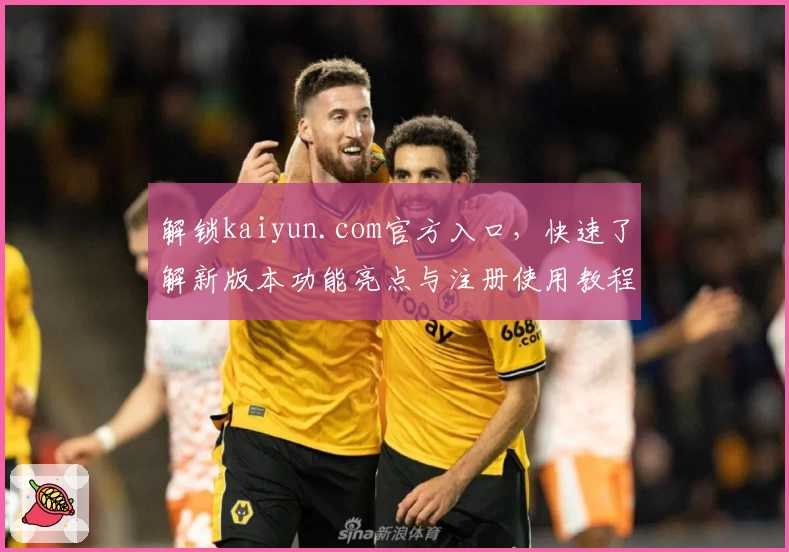 解锁kaiyun.com官方入口，快速了解新版本功能亮点与注册使用教程