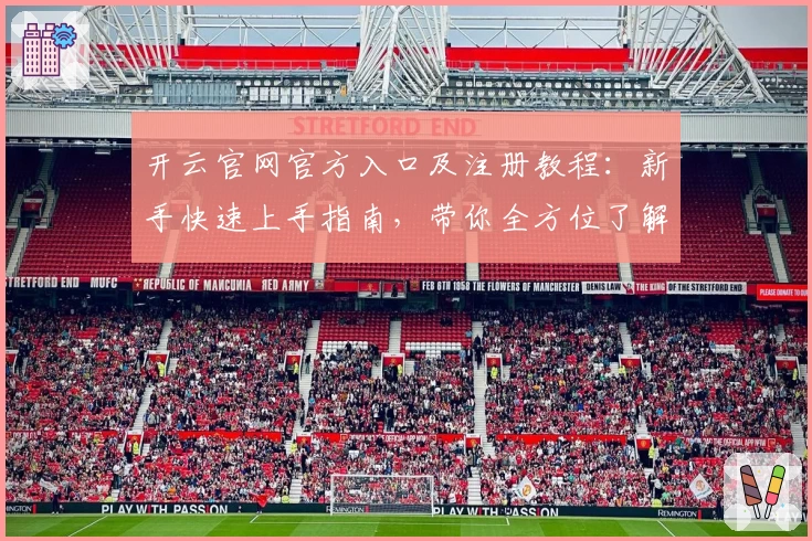 开云官网官方入口及注册教程：新手快速上手指南，带你全方位了解功能亮点