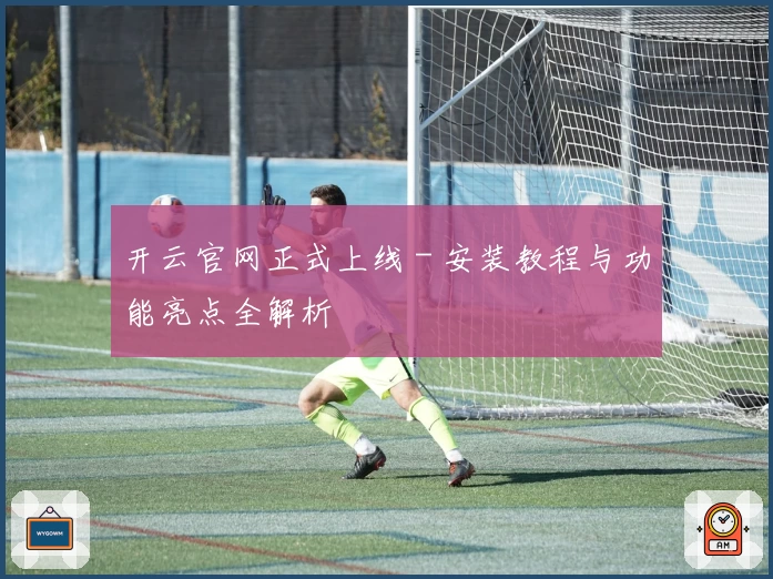 开云官网正式上线 - 安装教程与功能亮点全解析