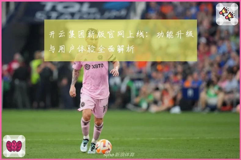 开云集团新版官网上线：功能升级与用户体验全面解析
