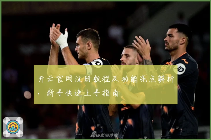 开云官网注册教程及功能亮点解析，新手快速上手指南
