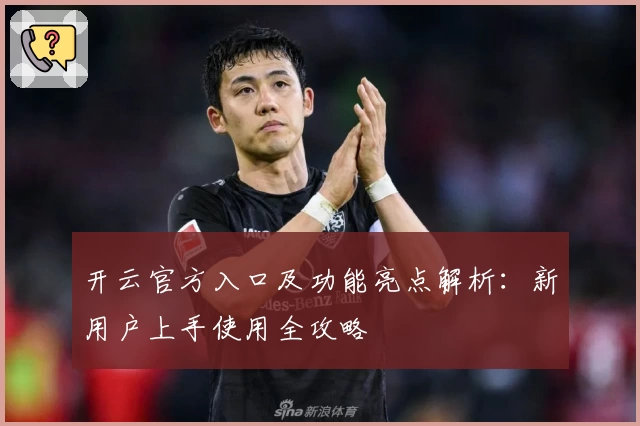 开云官方入口及功能亮点解析：新用户上手使用全攻略