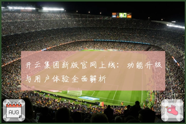 开云集团新版官网上线：功能升级与用户体验全面解析