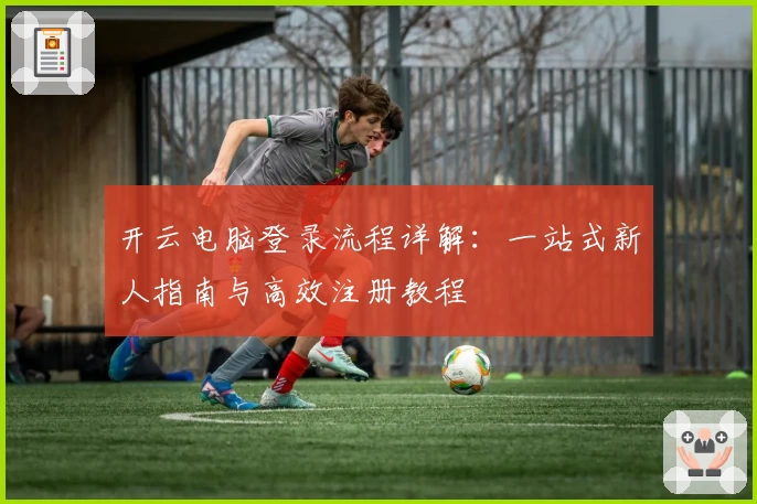 开云电脑登录流程详解:一站式新人指南与高效注册教程