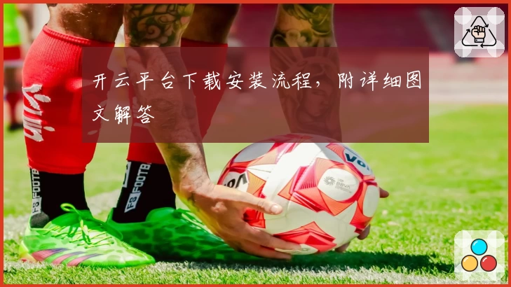 开云平台下载安装流程，附详细图文解答