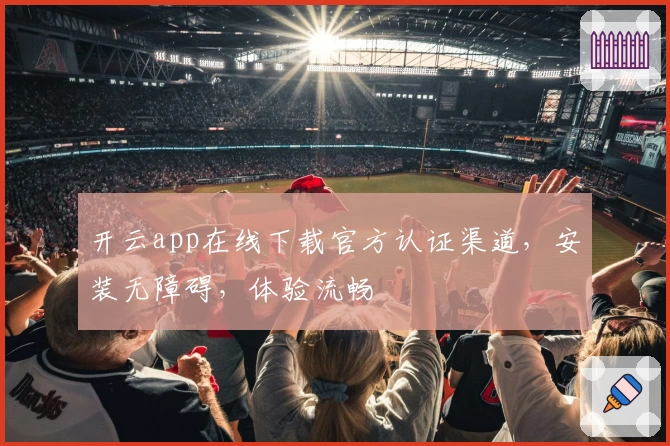 开云app在线下载官方认证渠道，安装无障碍，体验流畅