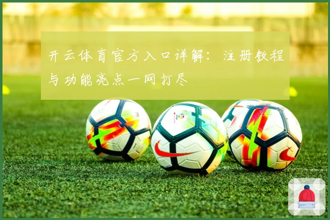 开云体育官方入口详解：注册教程与功能亮点一网打尽