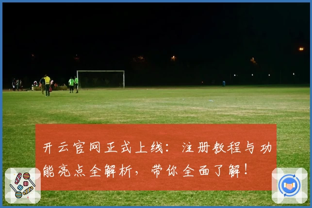 开云官网正式上线：注册教程与功能亮点全解析，带你全面了解！