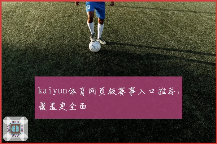 kaiyun体育网页版赛事入口推荐，覆盖更全面