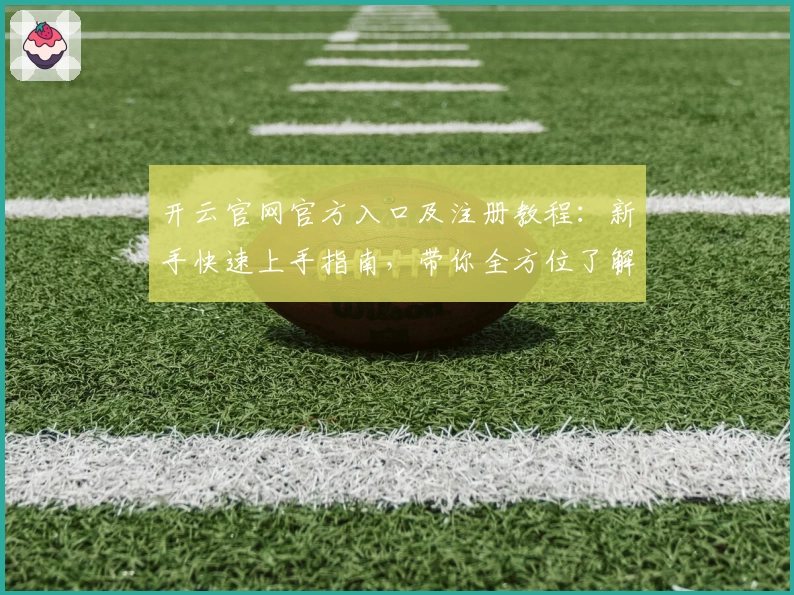 开云官网官方入口及注册教程：新手快速上手指南，带你全方位了解功能亮点