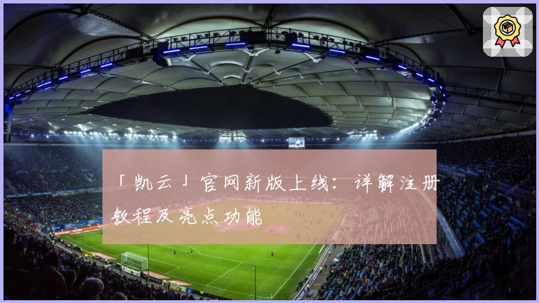 「凯云」官网新版上线：详解注册教程及亮点功能