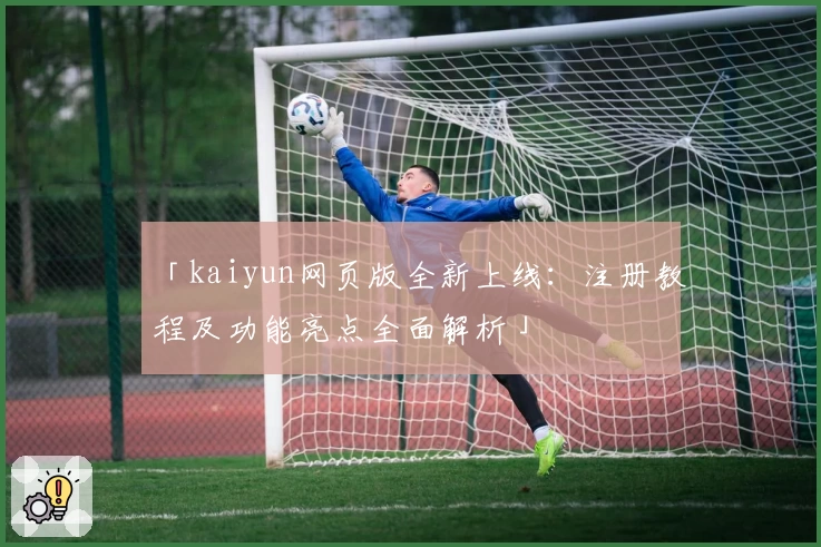 「kaiyun网页版全新上线:注册教程及功能亮点全面解析」