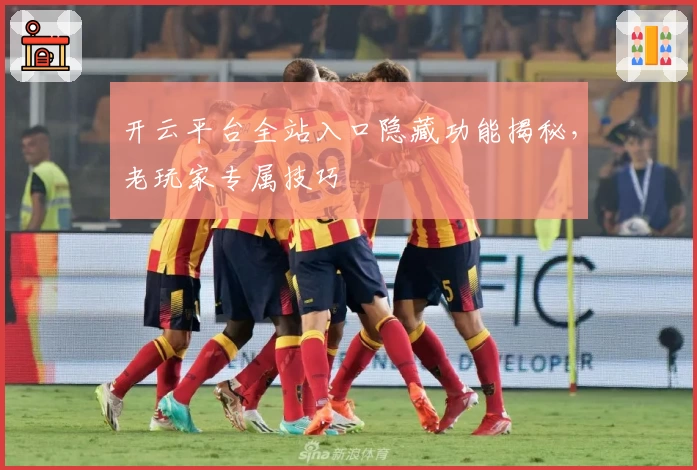 开云平台全站入口隐藏功能揭秘，老玩家专属技巧