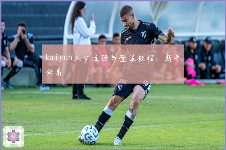 kaiyun入口注册与登录教程，新手必看