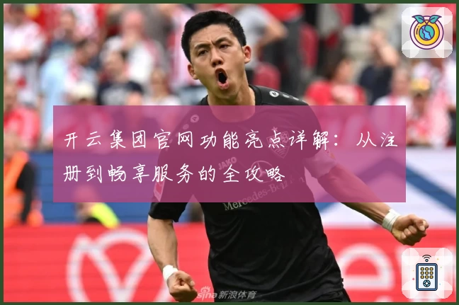 开云集团官网功能亮点详解：从注册到畅享服务的全攻略