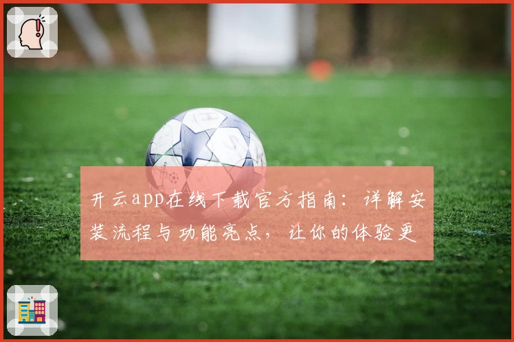 开云app在线下载官方指南：详解安装流程与功能亮点，让你的体验更流畅