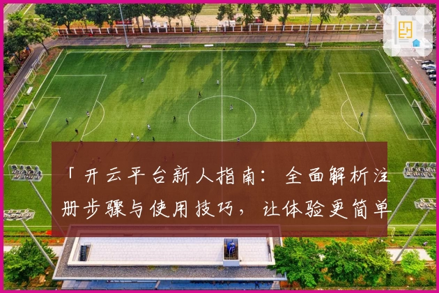 「开云平台新人指南：全面解析注册步骤与使用技巧，让体验更简单！」
