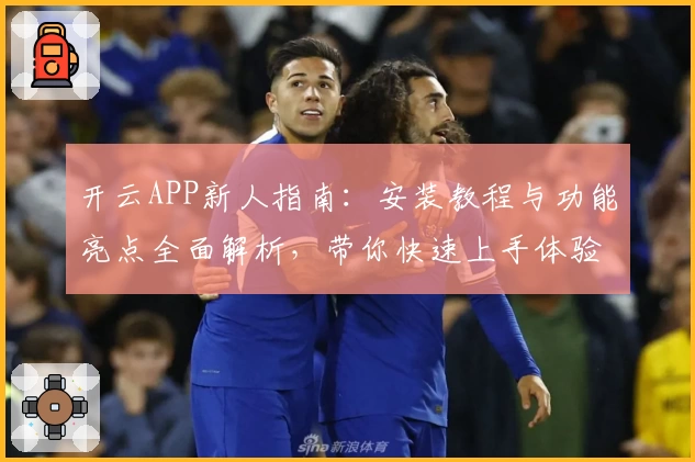 开云APP新人指南:安装教程与功能亮点全面解析,带你快速上手体验