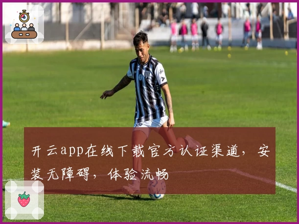 开云app在线下载官方认证渠道,安装无障碍,体验流畅