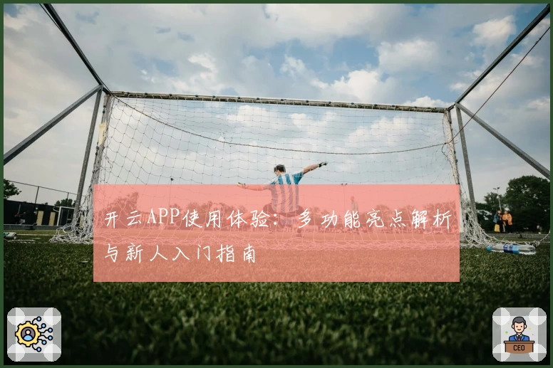 开云APP使用体验：多功能亮点解析与新人入门指南