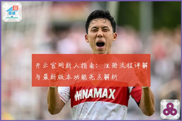 开云官网新人指南：注册流程详解与最新版本功能亮点解析