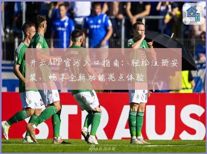 开云APP官方入口指南：轻松注册安装，畅享全新功能亮点体验