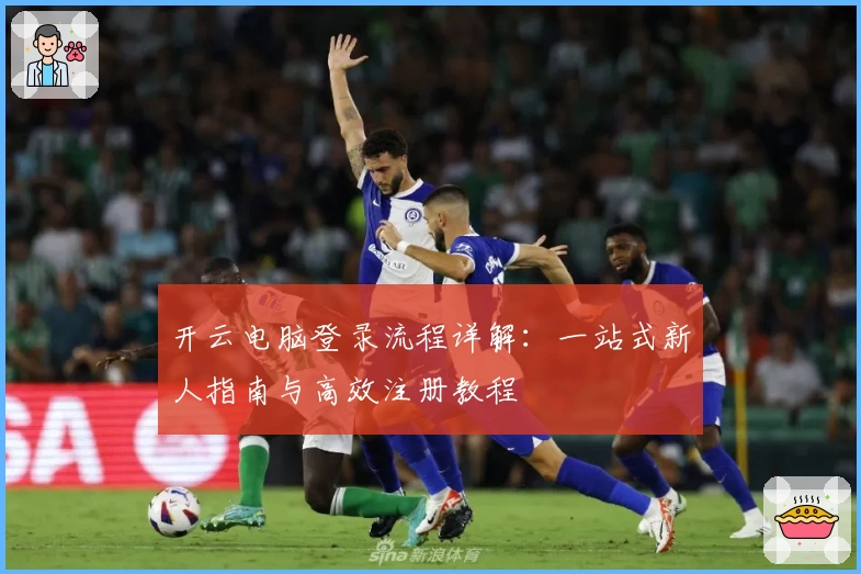 开云电脑登录流程详解：一站式新人指南与高效注册教程