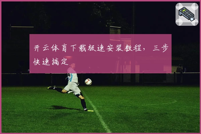 开云体育下载极速安装教程,三步快速搞定