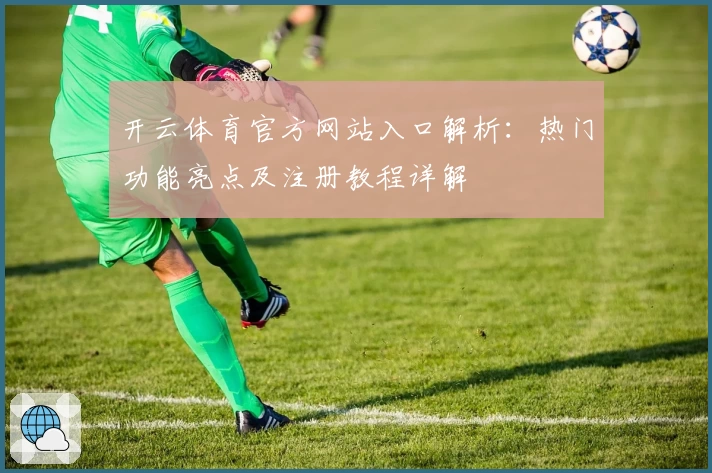 开云体育官方网站入口解析：热门功能亮点及注册教程详解