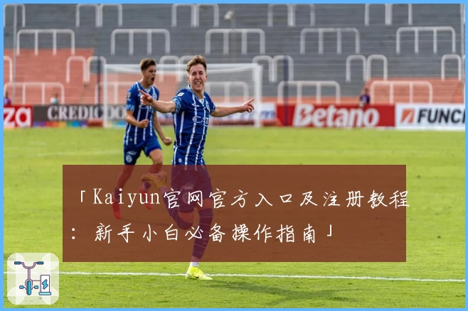 「Kaiyun官网官方入口及注册教程:新手小白必备操作指南」