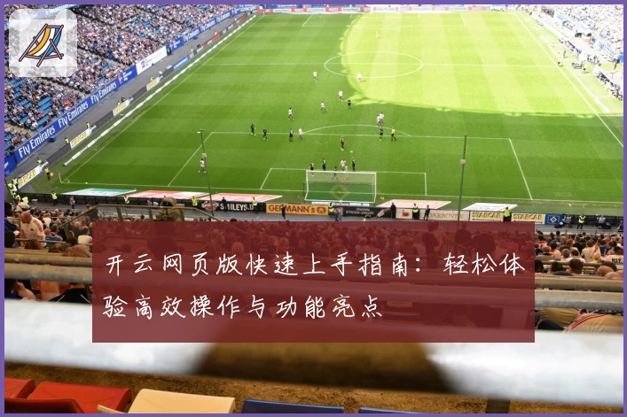 开云网页版快速上手指南：轻松体验高效操作与功能亮点