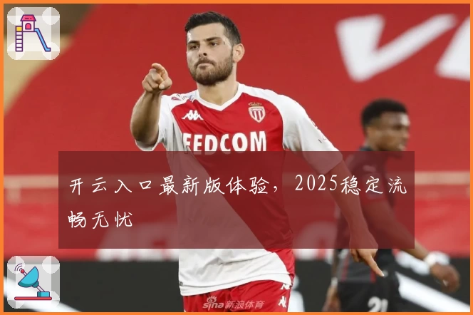 开云入口最新版体验，2025稳定流畅无忧