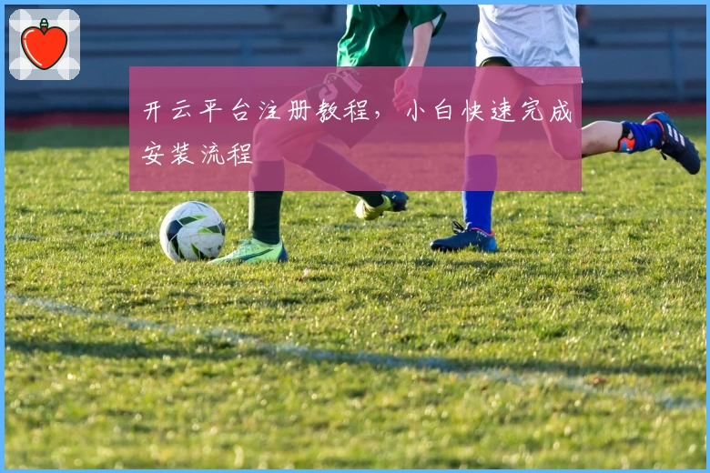 开云平台注册教程,小白快速完成安装流程