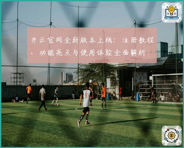 开云官网全新版本上线：注册教程、功能亮点与使用体验全面解析